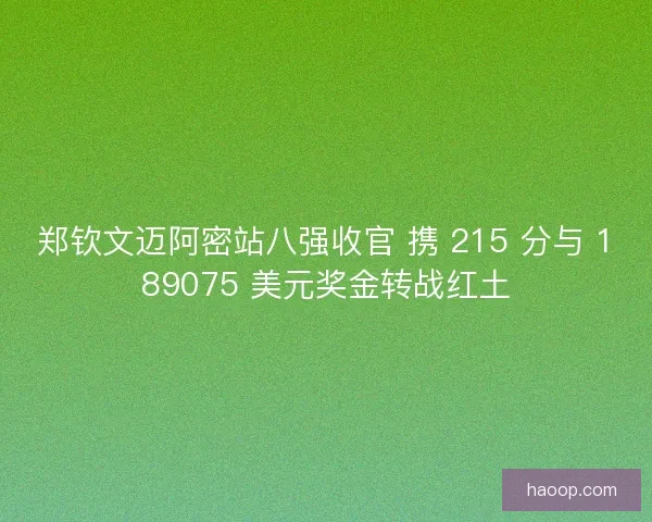 郑钦文迈阿密站八强收官 携 215 分与 189075 美元奖金转战红土