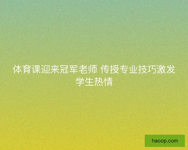 体育课迎来冠军老师 传授专业技巧激发学生热情