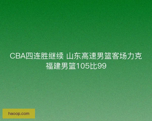 CBA四连胜继续 山东高速男篮客场力克福建男篮105比99